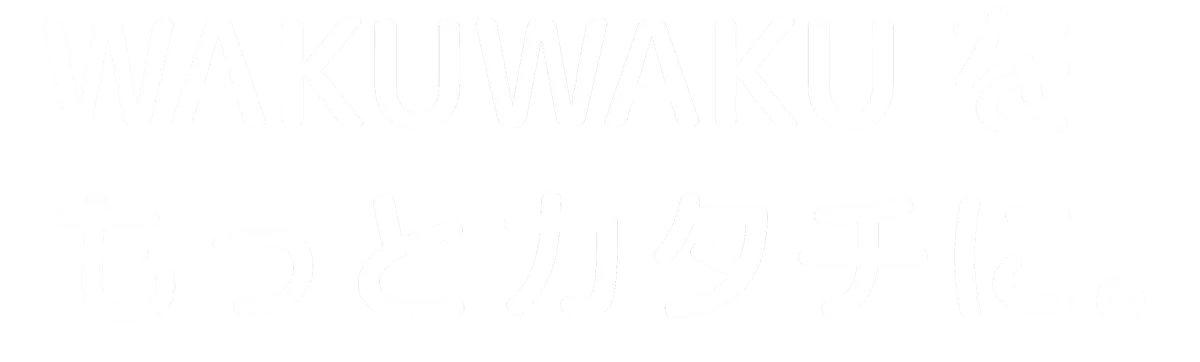 WAKUWAKUをもっとカタチに。
